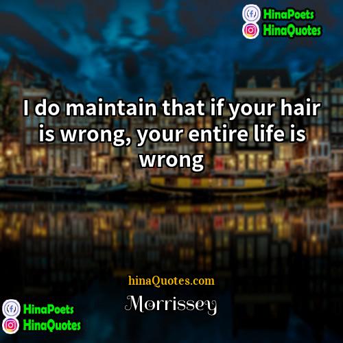 Morrissey Quotes | I do maintain that if your hair